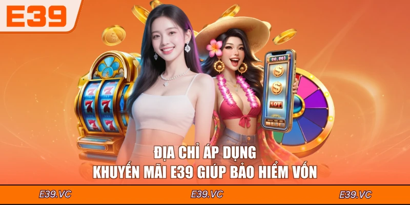 Địa chỉ áp dụng khuyến mãi E39 giúp bảo hiểm vốn