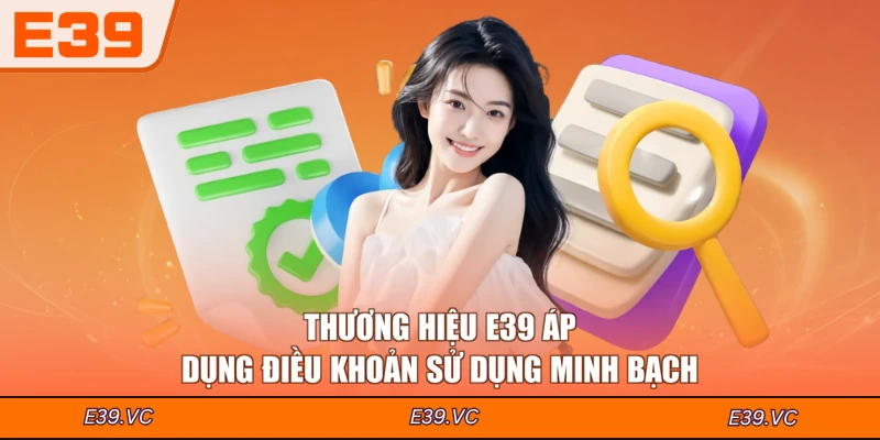 Thương hiệu E39 áp dụng điều khoản sử dụng minh bạch